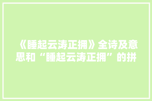 《睡起云涛正拥》全诗及意思和“睡起云涛正拥”的拼音注释 诗词鉴赏