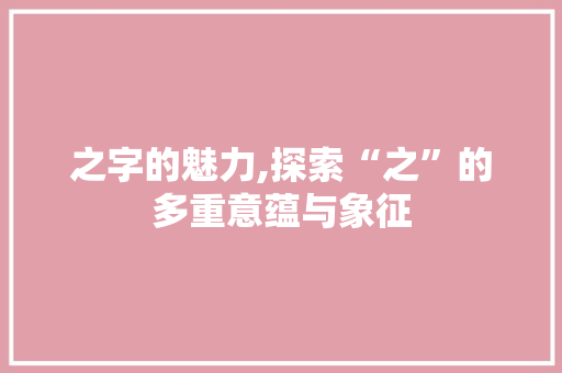 之字的魅力,探索“之”的多重意蕴与象征 诗词鉴赏