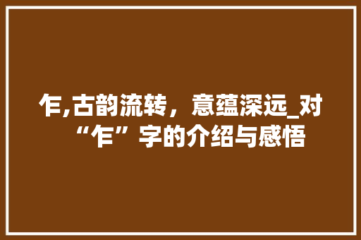 乍,古韵流转，意蕴深远_对“乍”字的介绍与感悟 应用文