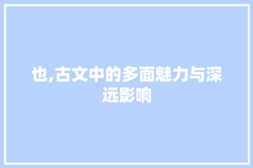 也,古文中的多面魅力与深远影响 诗词体裁