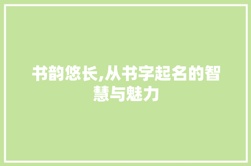 书韵悠长,从书字起名的智慧与魅力 诗词体裁