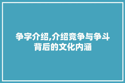 争字介绍,介绍竞争与争斗背后的文化内涵 工作总结