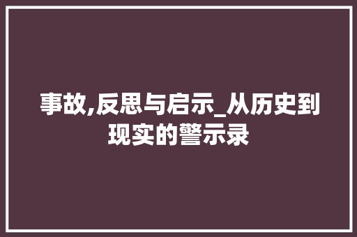事故,反思与启示_从历史到现实的警示录