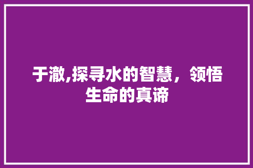 于澈,探寻水的智慧，领悟生命的真谛