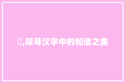 亼,探寻汉字中的和谐之美