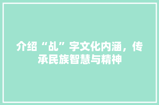 介绍“乩”字文化内涵，传承民族智慧与精神