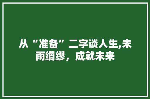 从“准备”二字谈人生,未雨绸缪，成就未来