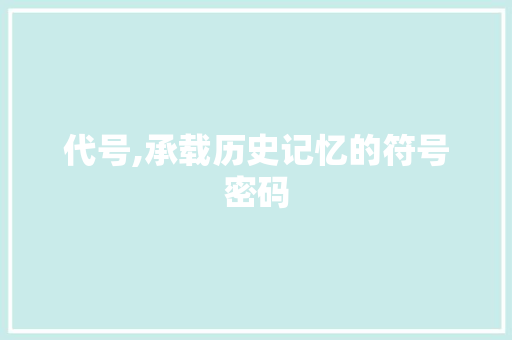 代号,承载历史记忆的符号密码
