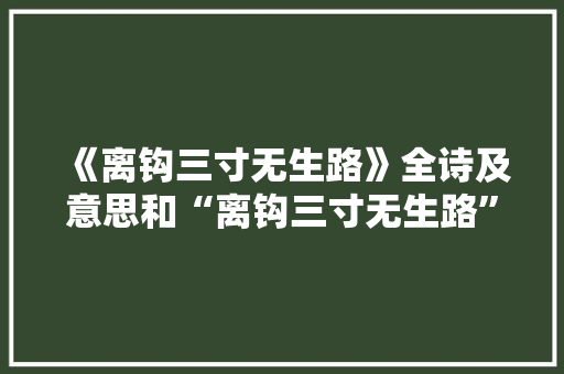 《离钩三寸无生路》全诗及意思和“离钩三寸无生路”的拼音注释 诗词鉴赏