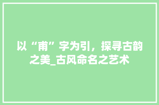 以“甫”字为引，探寻古韵之美_古风命名之艺术