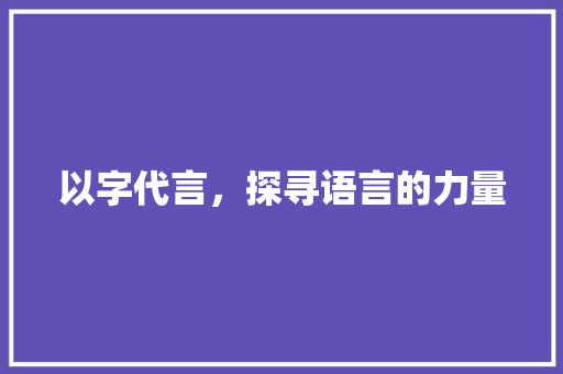 以字代言，探寻语言的力量