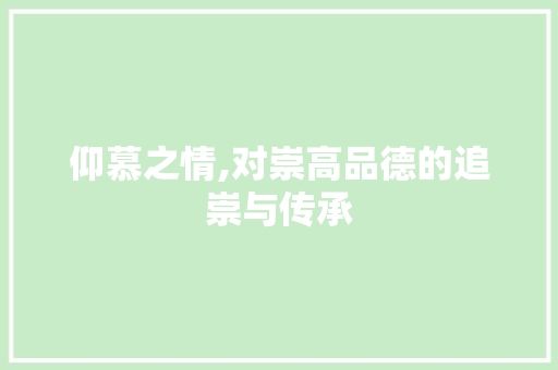 仰慕之情,对崇高品德的追崇与传承