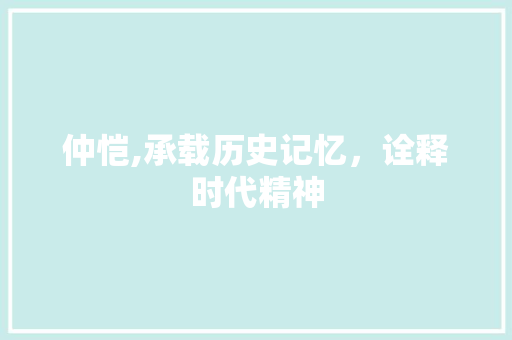 仲恺,承载历史记忆，诠释时代精神