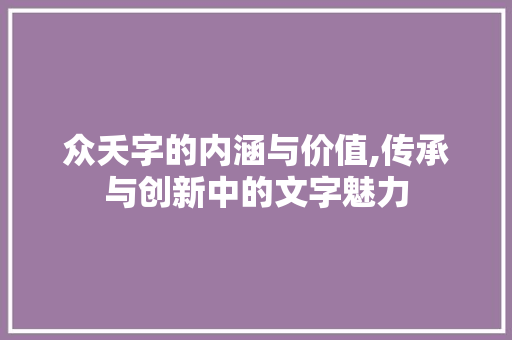 众夭字的内涵与价值,传承与创新中的文字魅力