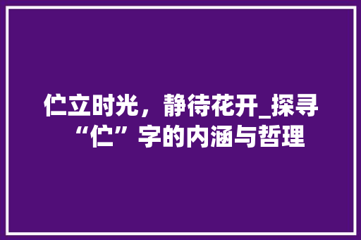 伫立时光，静待花开_探寻“伫”字的内涵与哲理