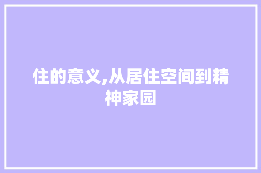 住的意义,从居住空间到精神家园