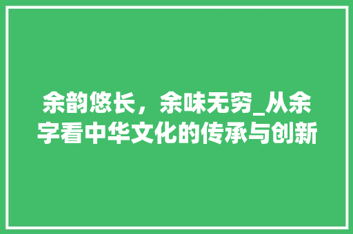 余韵悠长，余味无穷_从余字看中华文化的传承与创新