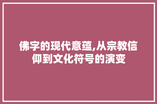 佛字的现代意蕴,从宗教信仰到文化符号的演变 诗词应用