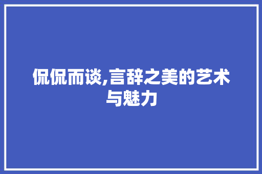 侃侃而谈,言辞之美的艺术与魅力 诗词鉴赏