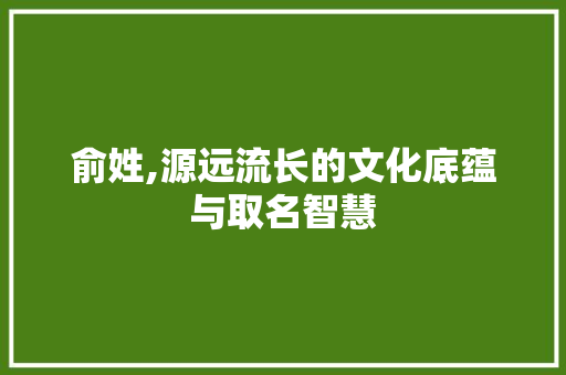 俞姓,源远流长的文化底蕴与取名智慧 诗词应用