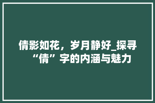 倩影如花，岁月静好_探寻“倩”字的内涵与魅力