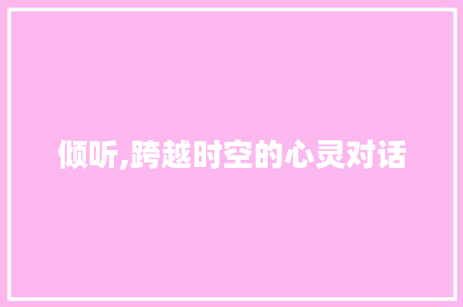 倾听,跨越时空的心灵对话