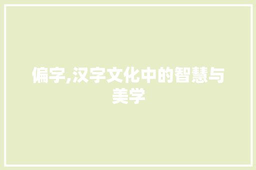 偏字,汉字文化中的智慧与美学 项目报告