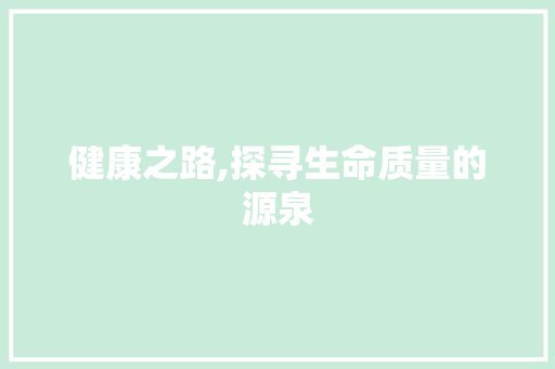 健康之路,探寻生命质量的源泉
