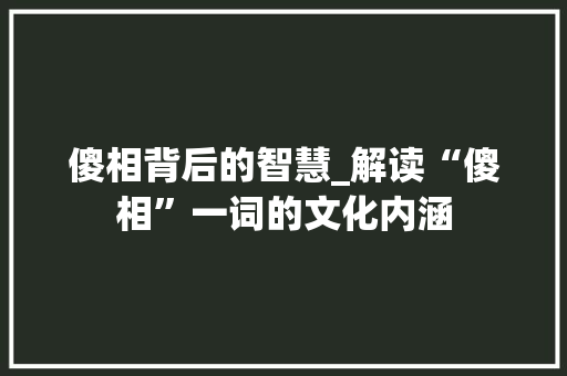 傻相背后的智慧_解读“傻相”一词的文化内涵