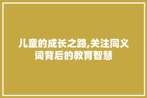 儿童的成长之路,关注同义词背后的教育智慧