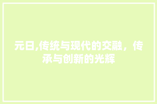 元日,传统与现代的交融，传承与创新的光辉