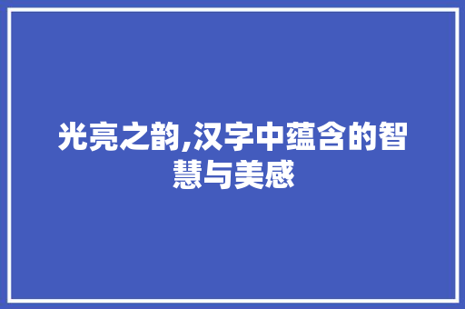 光亮之韵,汉字中蕴含的智慧与美感