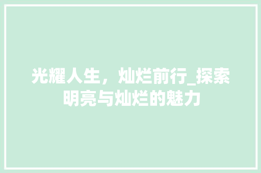 光耀人生，灿烂前行_探索明亮与灿烂的魅力