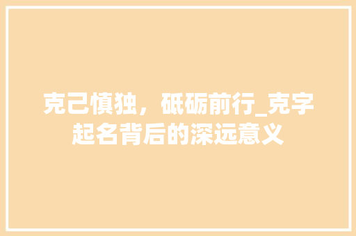 克己慎独，砥砺前行_克字起名背后的深远意义 项目报告