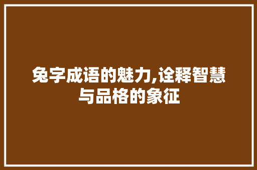 兔字成语的魅力,诠释智慧与品格的象征