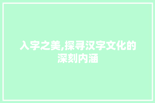 入字之美,探寻汉字文化的深刻内涵