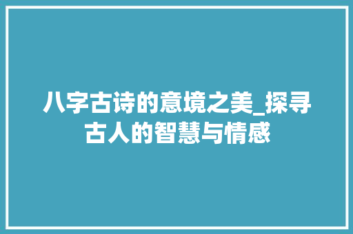 八字古诗的意境之美_探寻古人的智慧与情感 项目报告