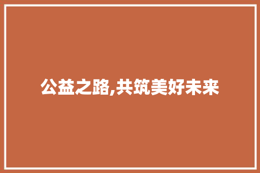 公益之路,共筑美好未来 诗词鉴赏