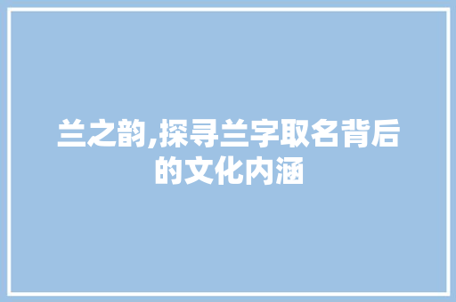兰之韵,探寻兰字取名背后的文化内涵