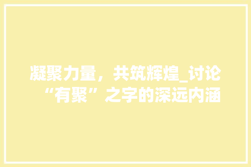 凝聚力量，共筑辉煌_讨论“有聚”之字的深远内涵