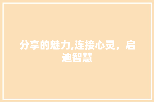 分享的魅力,连接心灵，启迪智慧