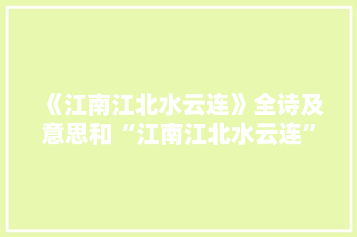 《江南江北水云连》全诗及意思和“江南江北水云连”的拼音注释