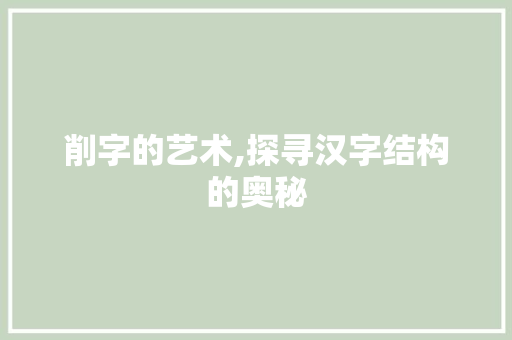 削字的艺术,探寻汉字结构的奥秘