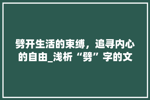 劈开生活的束缚，追寻内心的自由_浅析“劈”字的文化内涵与人生哲理