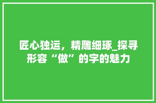 匠心独运，精雕细琢_探寻形容“做”的字的魅力
