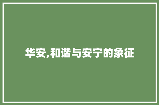 华安,和谐与安宁的象征
