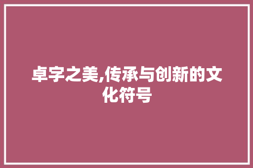 卓字之美,传承与创新的文化符号