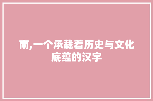 南,一个承载着历史与文化底蕴的汉字