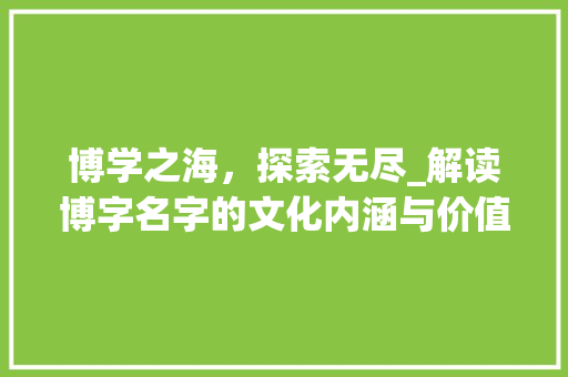 博学之海，探索无尽_解读博字名字的文化内涵与价值