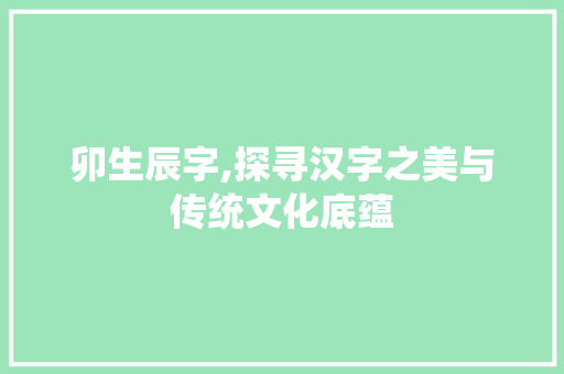 卯生辰字,探寻汉字之美与传统文化底蕴